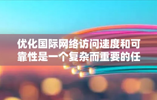 优化国际网络访问速度和可靠性是一个复杂而重要的任务,涉及多个关键领域。以下是一个结构化的优化方案,旨在全面考虑和实施优化措施 优化国际网络访问速度和可靠性是一个复杂而重要的任务,涉及多个关键领域。以下是一个结构化的优化方案,旨在全面考虑和实施优化措施