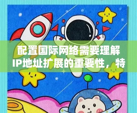 配置国际网络需要理解IP地址扩展的重要性，特别是IP翻倍功能，用于将局域网的IP地址范围扩展到更大范围。以下是一些步骤和方法，帮助您配置国际网络