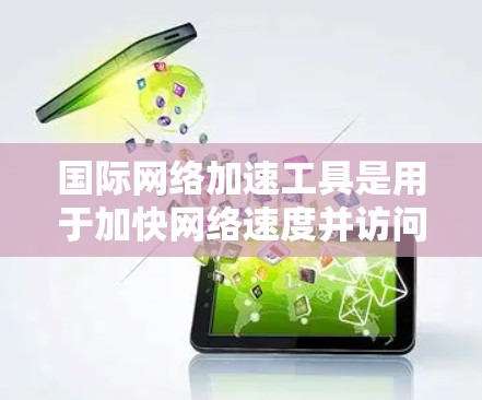国际网络加速工具是用于加快网络速度并访问国际互联网的工具,通常包括以下功能 国际网络加速工具是用于加快网络速度并访问国际互联网的工具,通常包括以下功能