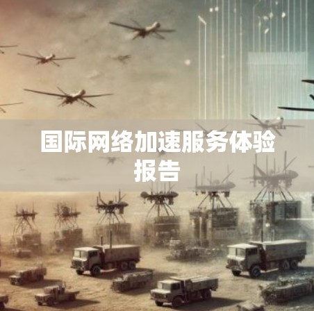 国际网络加速服务体验报告