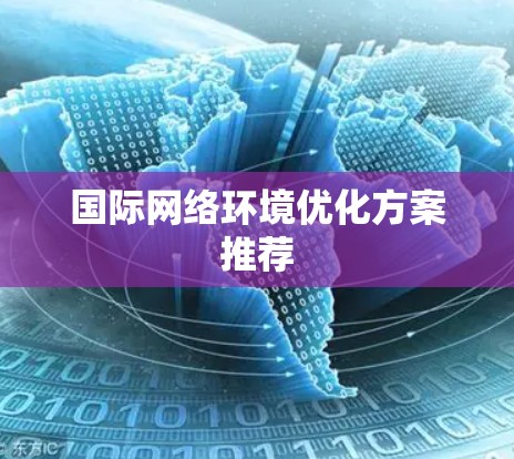 国际网络环境优化方案推荐