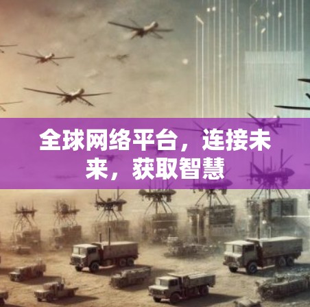 全球网络平台,连接未来,获取智慧 全球网络平台,连接未来,获取智慧