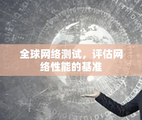 全球网络测试,评估网络性能的基准 全球网络测试,评估网络性能的基准