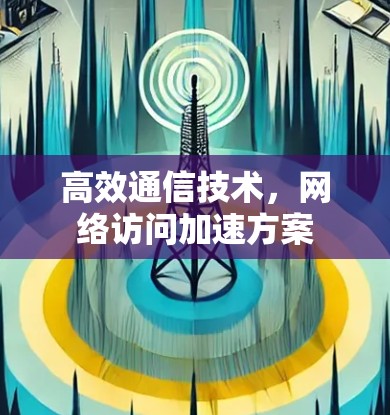 高效通信技术，网络访问加速方案