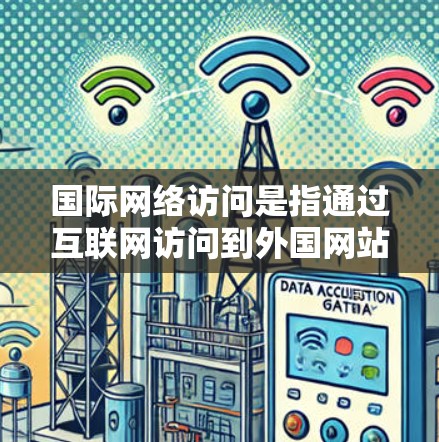国际网络访问是指通过互联网访问到外国网站或资源的行为。以下是一些常见问题和解决方案 国际网络访问是指通过互联网访问到外国网站或资源的行为。以下是一些常见问题和解决方案