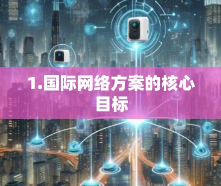 1.国际网络方案的核心目标 1.国际网络方案的核心目标