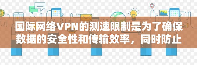 国际网络VPN的测速限制是为了确保数据的安全性和传输效率，同时防止恶意软件和网络攻击。以下是对国际网络VPN测速的详细分析