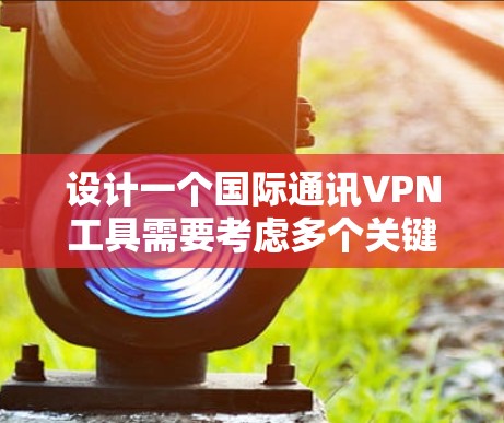 设计一个国际通讯VPN工具需要考虑多个关键方面,以确保其安全、高效和适用。以下是设计该工具的详细步骤 设计一个国际通讯VPN工具需要考虑多个关键方面,以确保其安全、高效和适用。以下是设计该工具的详细步骤