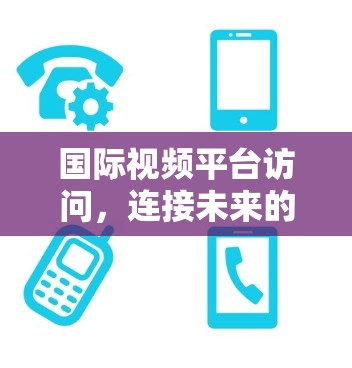 国际视频平台访问，连接未来的技术