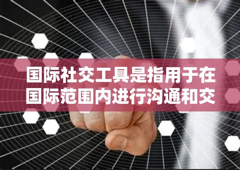 国际社交工具是指用于在国际范围内进行沟通和交流的工具。这些工具可以帮助人们在不同国家、地区的间进行信息传递、合作、合作,甚至建立关系。以下是一些常见的国际社交工具及其作用 国际社交工具是指用于在国际范围内进行沟通和交流的工具。这些工具可以帮助人们在不同国家、地区的间进行信息传递、合作、合作,甚至建立关系。以下是一些常见的国际社交工具及其作用
