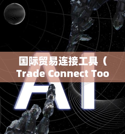 国际贸易连接工具(Trade Connect Tools)是用于管理国际贸易过程中的法律、数据、法律服务、数据存储、网络设备、技术支持等方面的支持工具。以下是一些常见的国际贸易连接工具及其功能 国际贸易连接工具(Trade Connect Tools)是用于管理国际贸易过程中的法律、数据、法律服务、数据存储、网络设备、技术支持等方面的支持工具。以下是一些常见的国际贸易连接工具及其功能