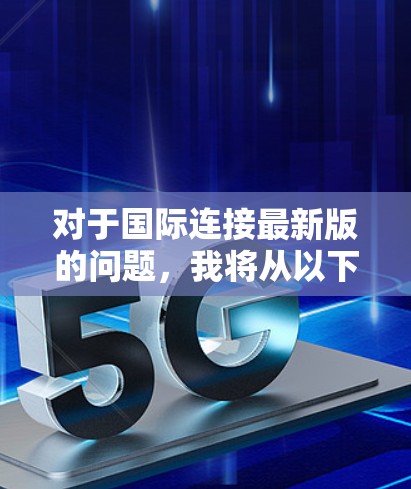 对于国际连接最新版的问题,我将从以下几个方面进行分析和回答 对于国际连接最新版的问题,我将从以下几个方面进行分析和回答