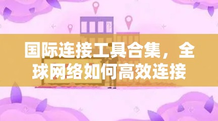 国际连接工具合集，全球网络如何高效连接