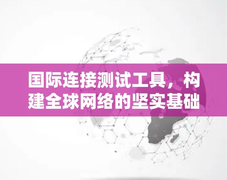 国际连接测试工具，构建全球网络的坚实基础