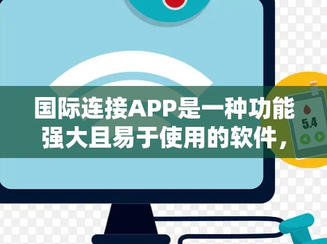 国际连接APP是一种功能强大且易于使用的软件，旨在帮助用户在全球范围内进行信息交流。以下是对这些APP的详细分析