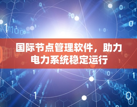 国际节点管理软件，助力电力系统稳定运行