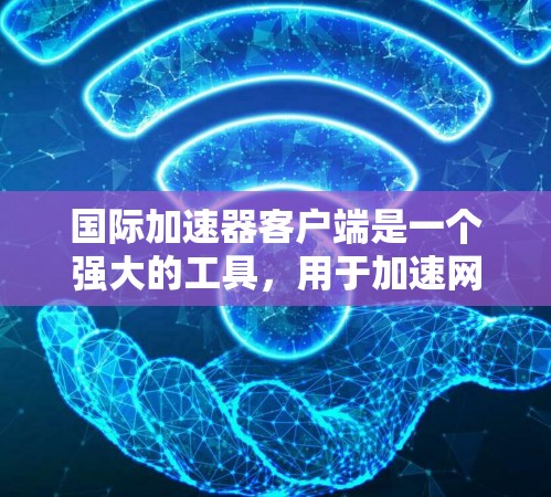 国际加速器客户端是一个强大的工具,用于加速网络连接、下载文件和访问多国网络。以下是关于国际加速器客户端的详细指南 国际加速器客户端是一个强大的工具,用于加速网络连接、下载文件和访问多国网络。以下是关于国际加速器客户端的详细指南