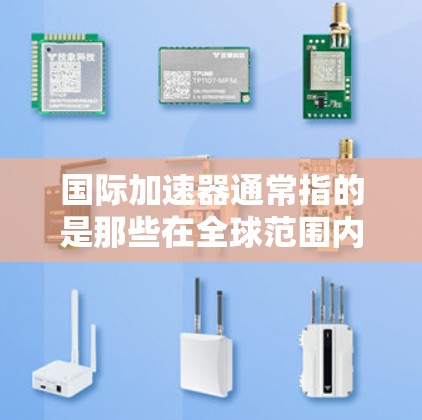 国际加速器通常指的是那些在全球范围内运营或具有国际化的加速器设备。加速器是一种用于加速粒子、原子或原子束的设备,广泛应用于粒子物理研究、核能研究等领域。以下是关于国际加速器的一些关键信息 国际加速器通常指的是那些在全球范围内运营或具有国际化的加速器设备。加速器是一种用于加速粒子、原子或原子束的设备,广泛应用于粒子物理研究、核能研究等领域。以下是关于国际加速器的一些关键信息