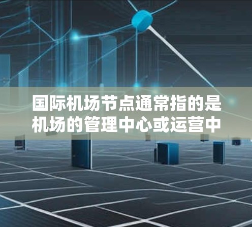 国际机场节点通常指的是机场的管理中心或运营中心。这些节点负责机场的日常运营、设施维护、旅客服务、维修和应急响应等。机场节点的管理对于机场的安全运行和旅客体验非常重要 国际机场节点通常指的是机场的管理中心或运营中心。这些节点负责机场的日常运营、设施维护、旅客服务、维修和应急响应等。机场节点的管理对于机场的安全运行和旅客体验非常重要