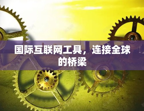国际互联网工具，连接全球的桥梁