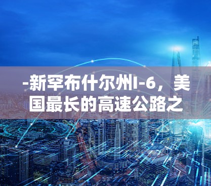 -新罕布什尔州I-6，美国最长的高速公路之一，连接了美国和加拿大，是美国经济的重要交通枢纽