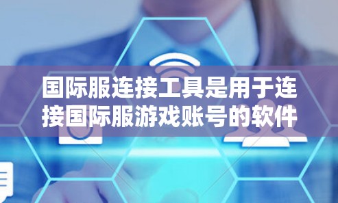 国际服连接工具是用于连接国际服游戏账号的软件或服务,帮助管理国际服游戏的用户。这些工具包括 国际服连接工具是用于连接国际服游戏账号的软件或服务,帮助管理国际服游戏的用户。这些工具包括