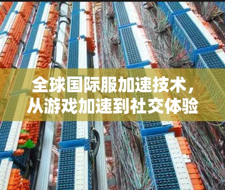 全球国际服加速技术,从游戏加速到社交体验 全球国际服加速技术,从游戏加速到社交体验