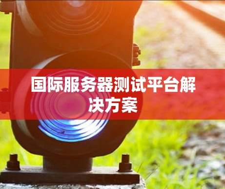 国际服务器测试平台解决方案