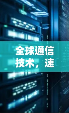 全球通信技术,速度与未来 全球通信技术,速度与未来