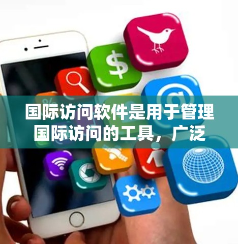 国际访问软件是用于管理国际访问的工具，广泛应用于商务、教育、医疗等多个领域。以下是关于国际访问软件的详细信息，包括国内和国际版本的最新版本介绍，功能、使用方法、适用场景以及优化建议