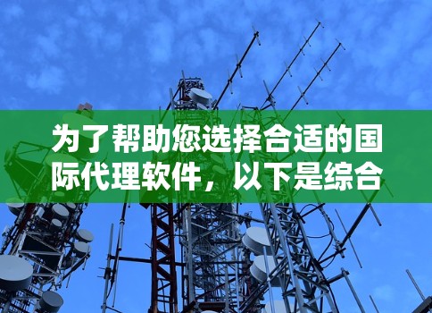 为了帮助您选择合适的国际代理软件，以下是综合考虑的因素和建议