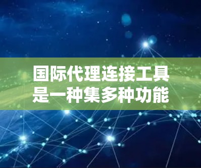 国际代理连接工具是一种集多种功能于一体的在线服务,用于帮助外国用户在不同国家或地区找到当地的合作伙伴、客户或专业人士。以下是这些工具的主要用途及其应用 国际代理连接工具是一种集多种功能于一体的在线服务,用于帮助外国用户在不同国家或地区找到当地的合作伙伴、客户或专业人士。以下是这些工具的主要用途及其应用