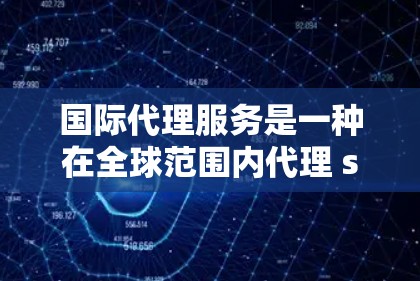 国际代理服务是一种在全球范围内代理 sold 的商业行为,主要涉及产品的销售、服务推广以及品牌推广。以下是一些关于国际代理服务的要点 国际代理服务是一种在全球范围内代理 sold 的商业行为,主要涉及产品的销售、服务推广以及品牌推广。以下是一些关于国际代理服务的要点