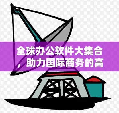 全球办公软件大集合，助力国际商务的高效选择