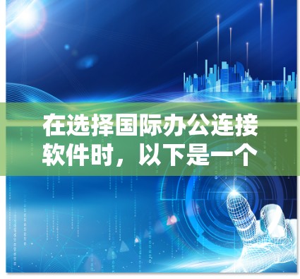 在选择国际办公连接软件时,以下是一个有条理的总结,帮助你做出明智的决定 在选择国际办公连接软件时,以下是一个有条理的总结,帮助你做出明智的决定