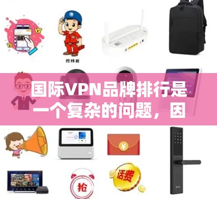 国际VPN品牌排行是一个复杂的问题，因为它涉及到多个因素，包括品牌知名度、用户群体、市场定位、技术创新、价格策略以及国际影响力等。以下是对国际VPN品牌排行的分析和总结，主要分为几个部分