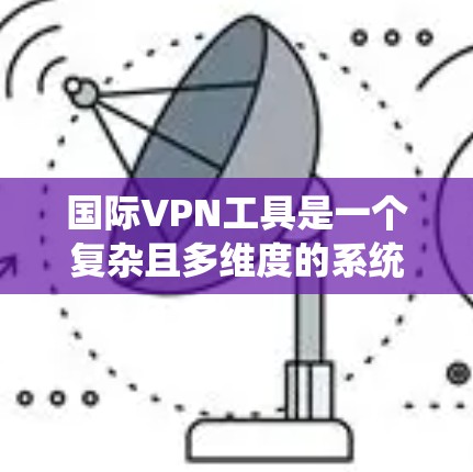 国际VPN工具是一个复杂且多维度的系统，涉及协议、服务提供商、隐私保护等多个方面。以下是对国际VPN工具的详细分析和总结