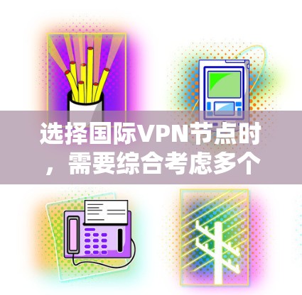 选择国际VPN节点时，需要综合考虑多个因素，以确保安全、可靠和符合个人需求。以下是一个清晰的步骤指南