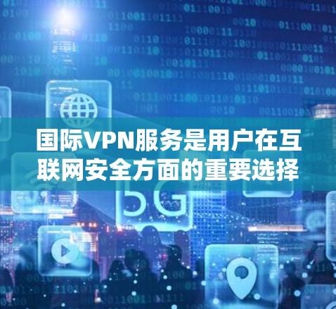 国际VPN服务是用户在互联网安全方面的重要选择,特别是在需要访问全球多个国家或地区的网络时。以下是一些常见的国际VPN工具及其特点,供您参考 国际VPN服务是用户在互联网安全方面的重要选择,特别是在需要访问全球多个国家或地区的网络时。以下是一些常见的国际VPN工具及其特点,供您参考