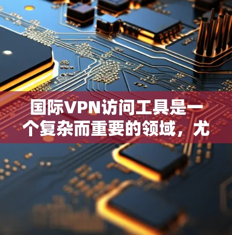国际VPN访问工具是一个复杂而重要的领域,尤其是涉及到访问其他国家网络时。以下是一些推荐的国际VPN访问工具,并结合上述因素进行综合评估 国际VPN访问工具是一个复杂而重要的领域,尤其是涉及到访问其他国家网络时。以下是一些推荐的国际VPN访问工具,并结合上述因素进行综合评估