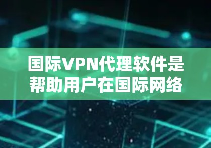 国际VPN代理软件是帮助用户在国际网络上进行视频流或视频内容的工具,但选择合适的软件需要综合考虑多种因素。以下是基于用户需求和安全性的综合推荐 国际VPN代理软件是帮助用户在国际网络上进行视频流或视频内容的工具,但选择合适的软件需要综合考虑多种因素。以下是基于用户需求和安全性的综合推荐
