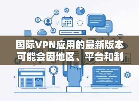 国际VPN应用的最新版本可能会因地区、平台和制造商的不同而有所不同。以下是一些常见的国际VPN应用，涵盖了多种功能和安全措施
