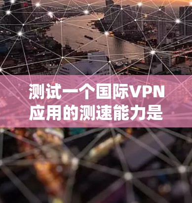 测试一个国际VPN应用的测速能力是一个重要的步骤,帮助你评估其性能和安全性。以下是一个系统化的指南,帮助你完成测试 测试一个国际VPN应用的测速能力是一个重要的步骤,帮助你评估其性能和安全性。以下是一个系统化的指南,帮助你完成测试