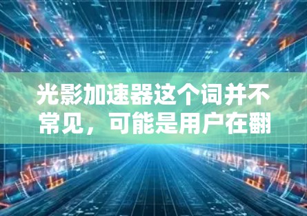 光影加速器这个词并不常见，可能是用户在翻译或理解上的问题。如果你指的是光影效果加速器或光影加速在某个特定领域的技术术语，可以提供更多的背景信息，以便更好地帮助你找到答案