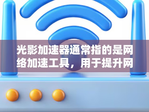 光影加速器通常指的是网络加速工具，用于提升网络连接速度，减少延迟。如果你需要访问光影加速器的外网访问权限，通常可以通过以下方式实现
