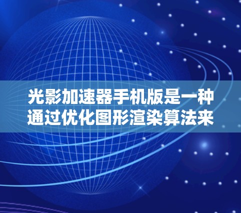光影加速器手机版是一种通过优化图形渲染算法来提升手机性能的应用程序。它不需要额外的硬件支持，仅需在手机上运行。以下是关于光影加速器手机版的一些关键信息和设计建议