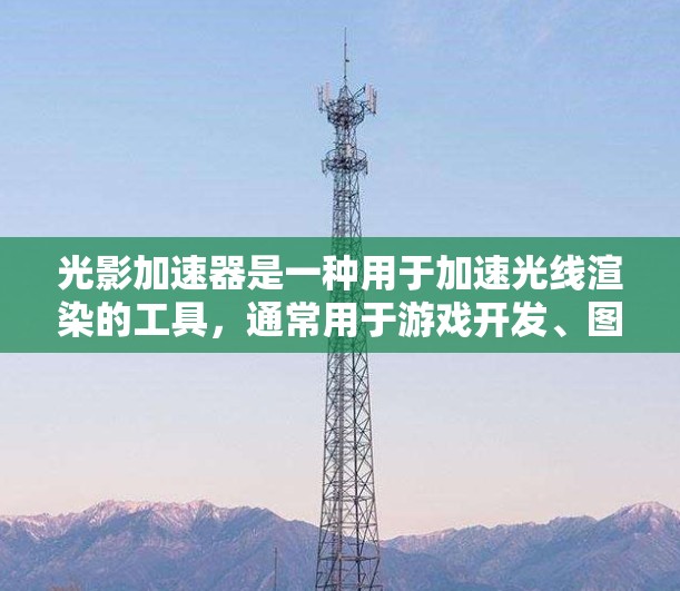 光影加速器是一种用于加速光线渲染的工具,通常用于游戏开发、图形渲染等领域。海外连接可能指的是该工具需要从全球范围获取数据、资源或配置信息。以下是一些可能的解决方案或考虑点 光影加速器是一种用于加速光线渲染的工具,通常用于游戏开发、图形渲染等领域。海外连接可能指的是该工具需要从全球范围获取数据、资源或配置信息。以下是一些可能的解决方案或考虑点