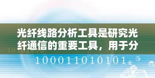 光纤线路分析工具是研究光纤通信的重要工具，用于分析光纤的传输特性、损耗和反射系数等关键参数。以下是一个有条理的总结，帮助您理解光纤线路分析工具的使用方法和应用