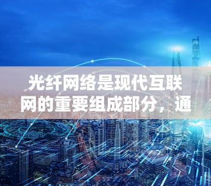 光纤网络是现代互联网的重要组成部分，通过光纤传输数据，以提高网络传输速度和稳定性。光纤网络测试可以帮助确定光纤网络的性能，验证网络连接的可靠性和稳定性，同时也了解网络传输的具体速度和数据流量