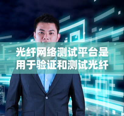 光纤网络测试平台是用于验证和测试光纤网络性能的重要工具，确保光纤网络在实际应用中的稳定性和可靠性。以下是光纤网络测试平台的详细介绍